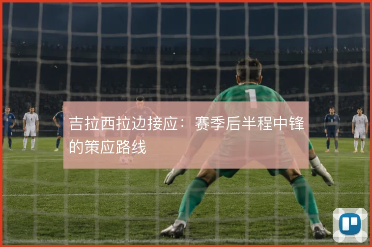吉拉西拉边接应：赛季后半程中锋的策应路线