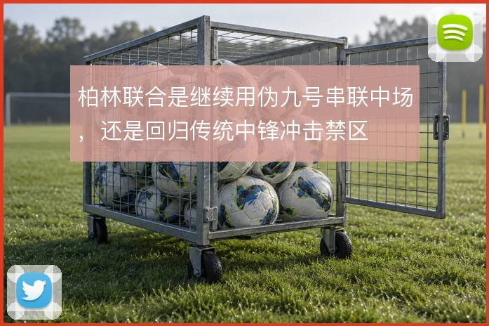 柏林联合是继续用伪九号串联中场，还是回归传统中锋冲击禁区