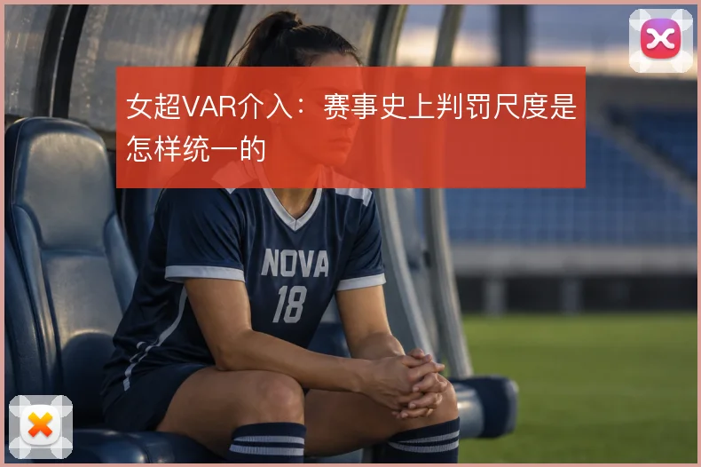 女超VAR介入:赛事史上判罚尺度是怎样统一的
