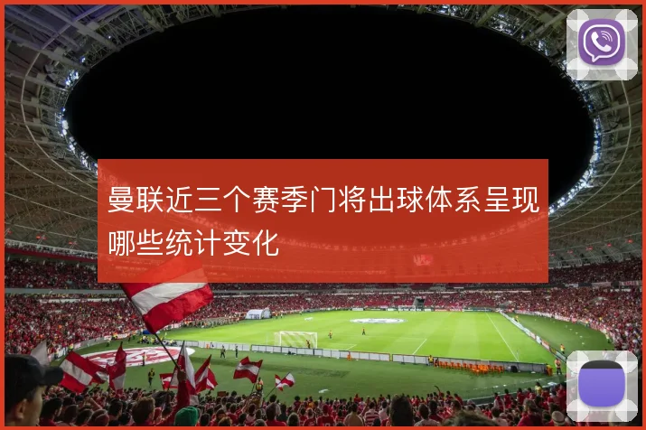 曼联近三个赛季门将出球体系呈现哪些统计变化