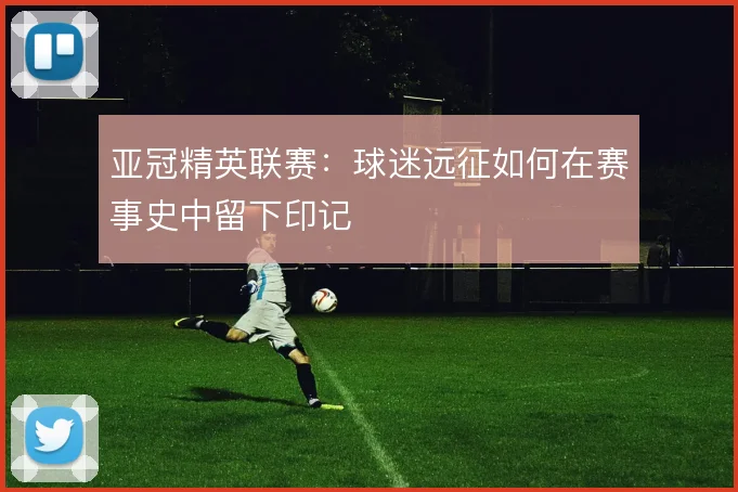 亚冠精英联赛：球迷远征如何在赛事史中留下印记