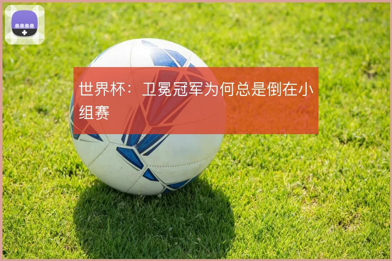世界杯：卫冕冠军为何总是倒在小组赛