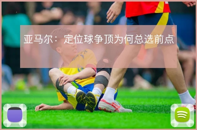 亚马尔：定位球争顶为何总选前点