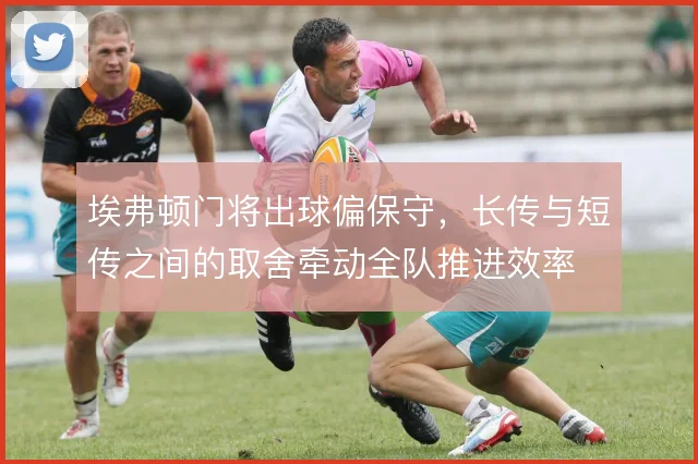 埃弗顿门将出球偏保守,长传与短传之间的取舍牵动全队推进效率