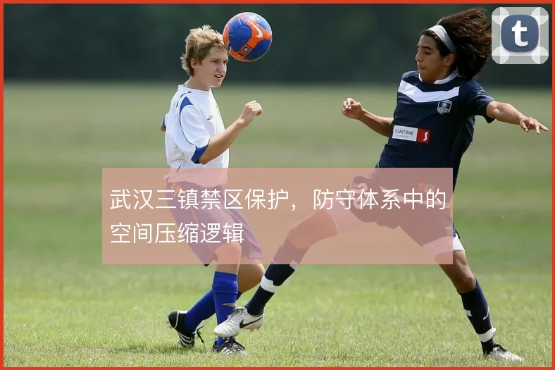 武汉三镇禁区保护，防守体系中的空间压缩逻辑