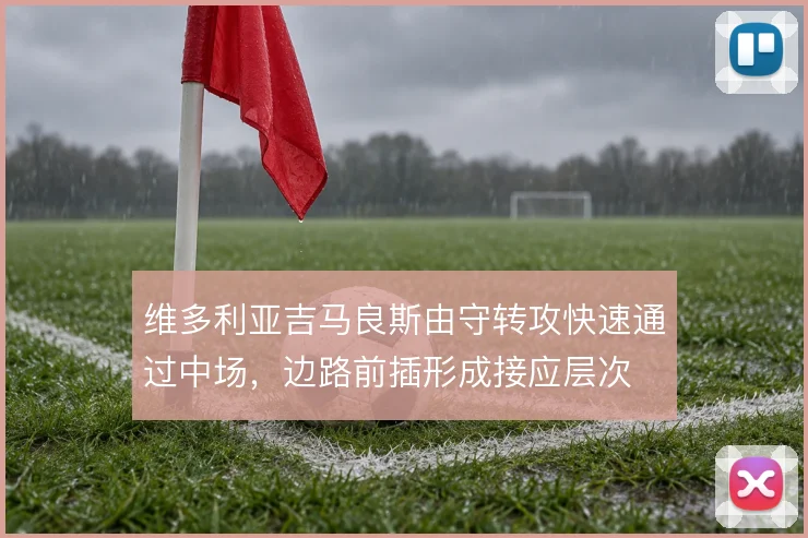维多利亚吉马良斯由守转攻快速通过中场，边路前插形成接应层次