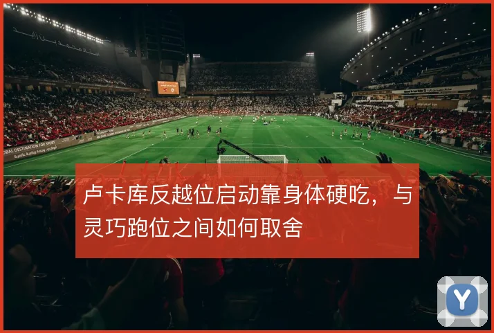 卢卡库反越位启动靠身体硬吃，与灵巧跑位之间如何取舍