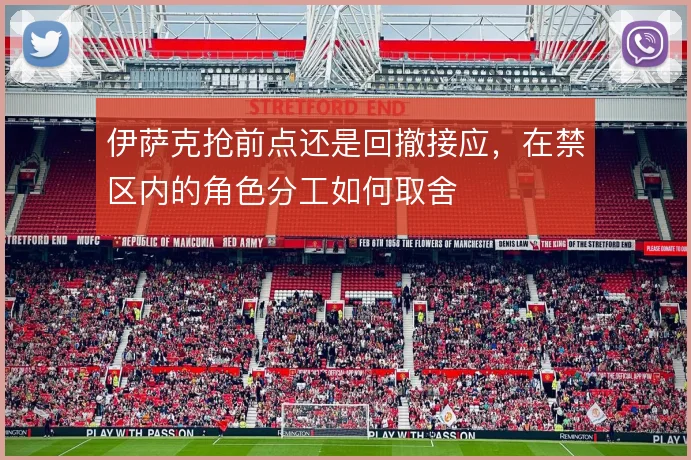 伊萨克抢前点还是回撤接应，在禁区内的角色分工如何取舍